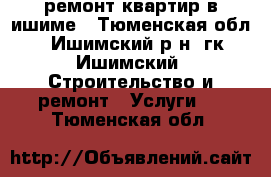 ремонт квартир в ишиме - Тюменская обл., Ишимский р-н, гк Ишимский  Строительство и ремонт » Услуги   . Тюменская обл.